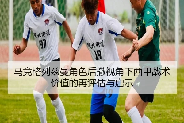 马竞格列兹曼角色后撤视角下西甲战术价值的再评估与启示