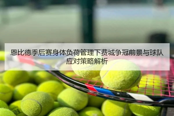 恩比德季后赛身体负荷管理下费城争冠前景与球队应对策略解析 | kaiyun