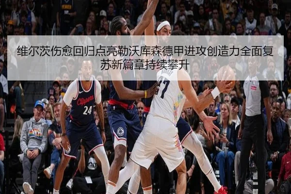 维尔茨伤愈回归点亮勒沃库森德甲进攻创造力全面复苏新篇章持续攀升 | kaiyun