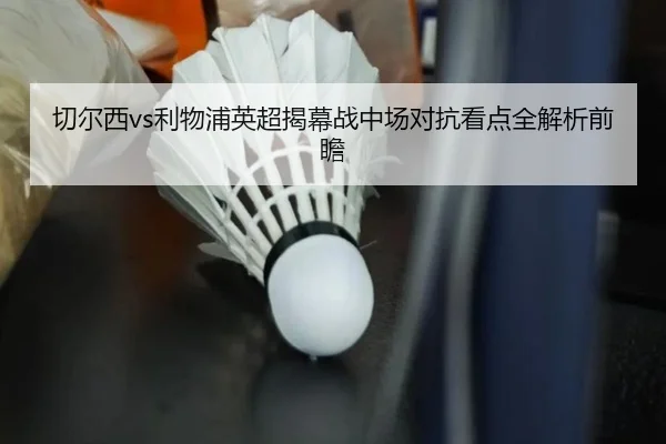 切尔西vs利物浦英超揭幕战中场对抗看点全解析前瞻 | kaiyun