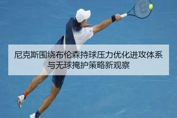尼克斯围绕布伦森持球压力优化进攻体系与无球掩护策略新观察 | kaiyun