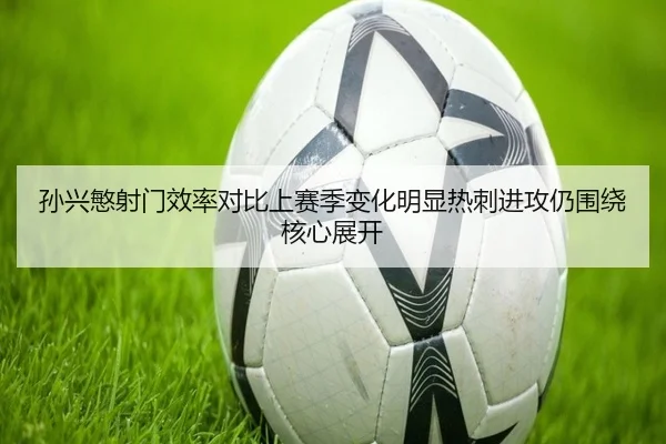 孙兴慜射门效率对比上赛季变化明显热刺进攻仍围绕核心展开 | kaiyun